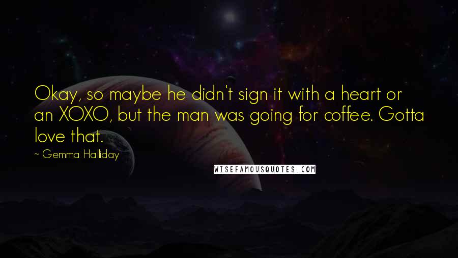 Gemma Halliday Quotes: Okay, so maybe he didn't sign it with a heart or an XOXO, but the man was going for coffee. Gotta love that.