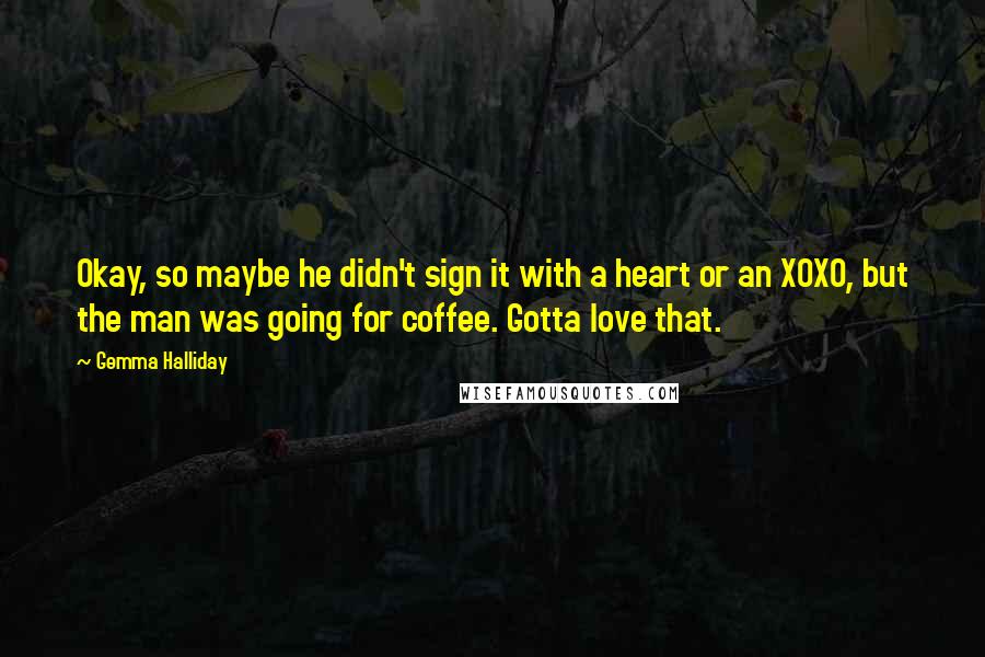 Gemma Halliday Quotes: Okay, so maybe he didn't sign it with a heart or an XOXO, but the man was going for coffee. Gotta love that.