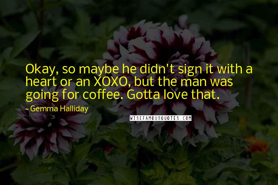 Gemma Halliday Quotes: Okay, so maybe he didn't sign it with a heart or an XOXO, but the man was going for coffee. Gotta love that.