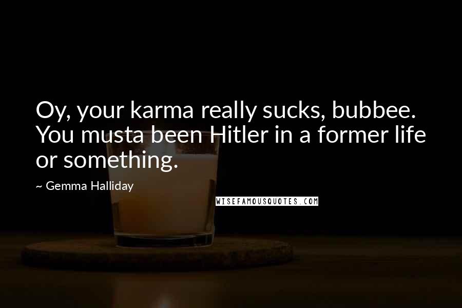 Gemma Halliday Quotes: Oy, your karma really sucks, bubbee. You musta been Hitler in a former life or something.