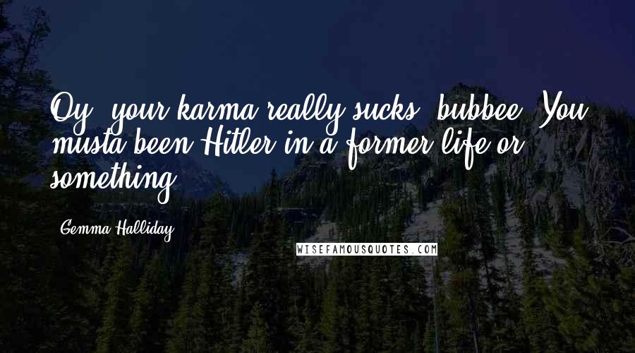 Gemma Halliday Quotes: Oy, your karma really sucks, bubbee. You musta been Hitler in a former life or something.