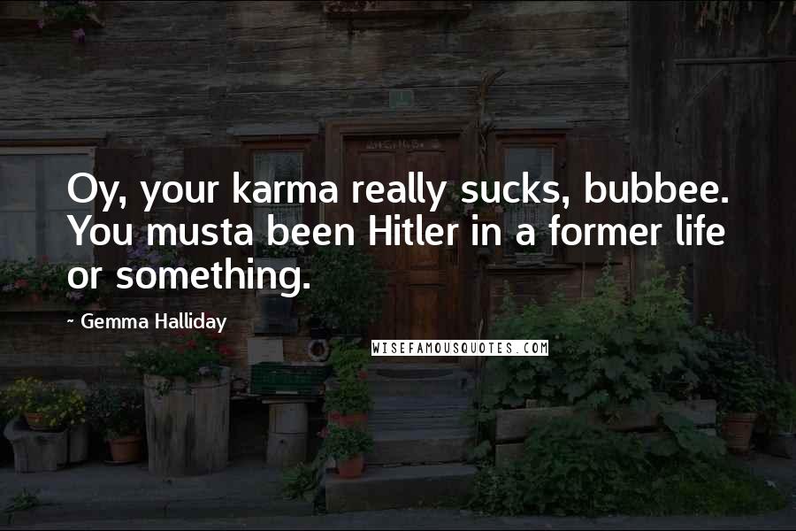 Gemma Halliday Quotes: Oy, your karma really sucks, bubbee. You musta been Hitler in a former life or something.
