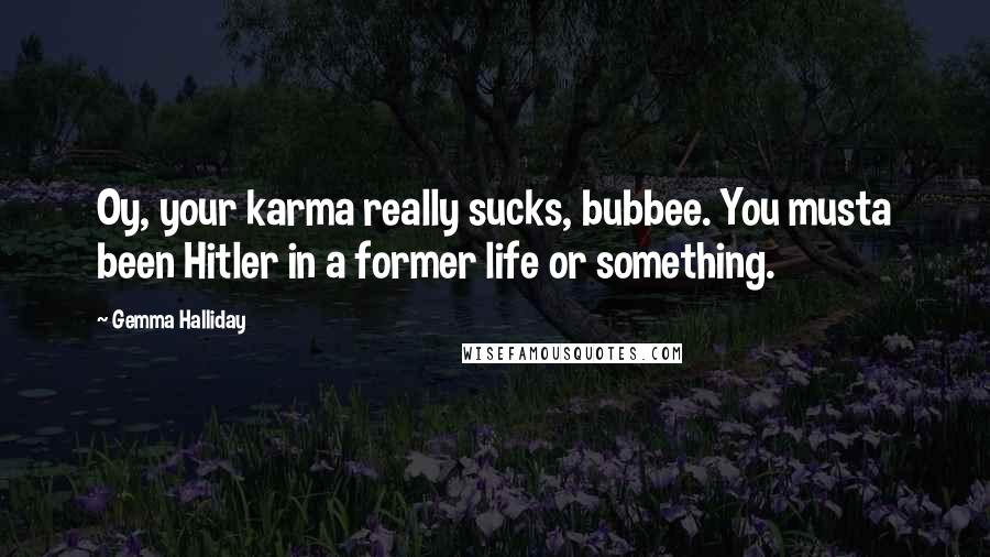 Gemma Halliday Quotes: Oy, your karma really sucks, bubbee. You musta been Hitler in a former life or something.