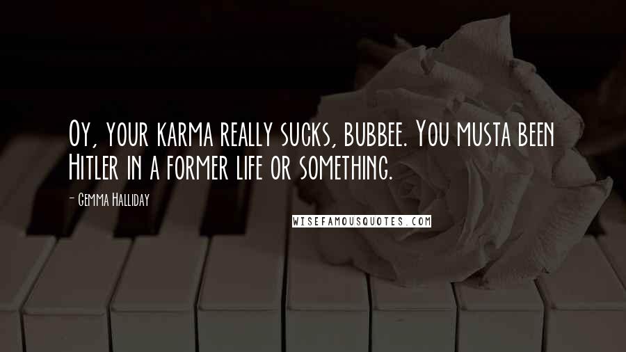 Gemma Halliday Quotes: Oy, your karma really sucks, bubbee. You musta been Hitler in a former life or something.