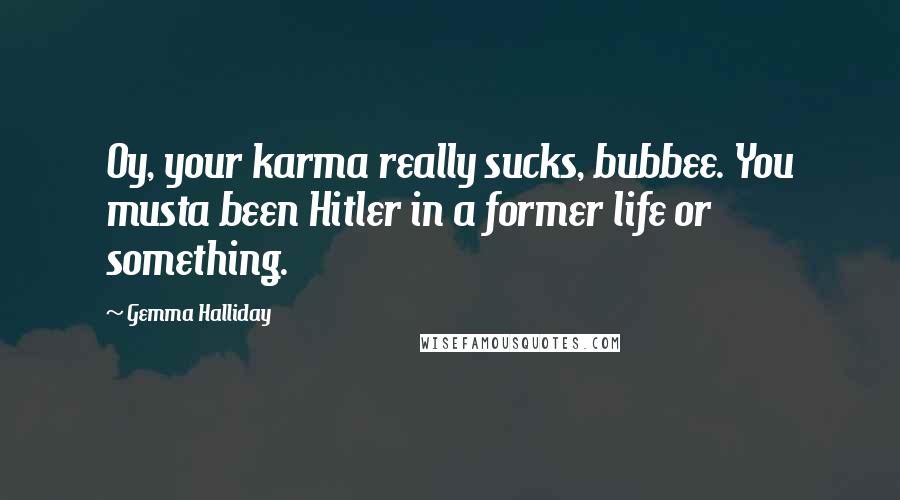 Gemma Halliday Quotes: Oy, your karma really sucks, bubbee. You musta been Hitler in a former life or something.