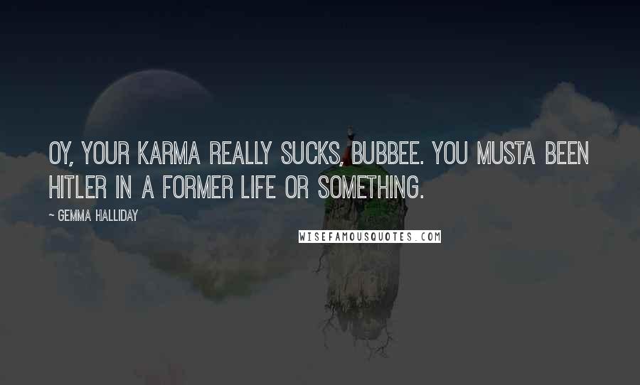 Gemma Halliday Quotes: Oy, your karma really sucks, bubbee. You musta been Hitler in a former life or something.