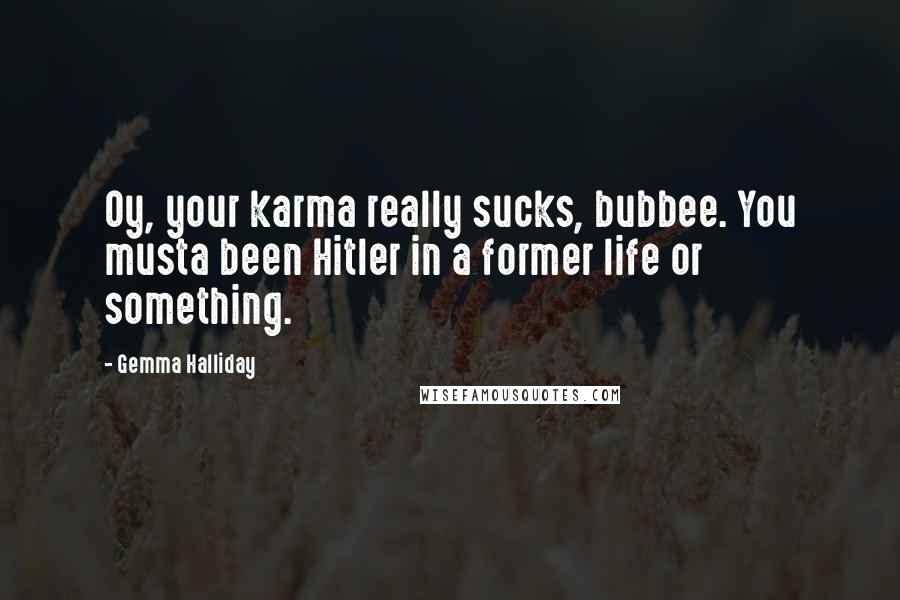 Gemma Halliday Quotes: Oy, your karma really sucks, bubbee. You musta been Hitler in a former life or something.