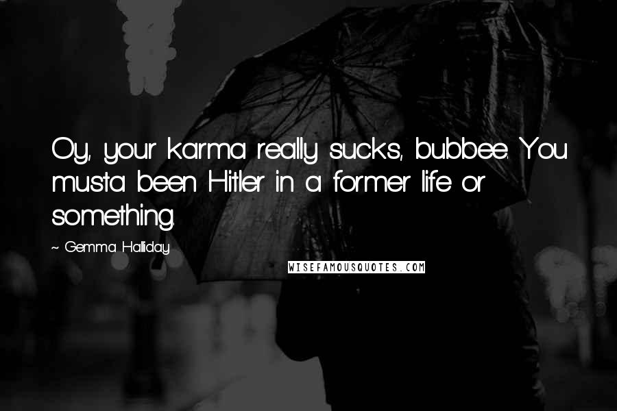 Gemma Halliday Quotes: Oy, your karma really sucks, bubbee. You musta been Hitler in a former life or something.