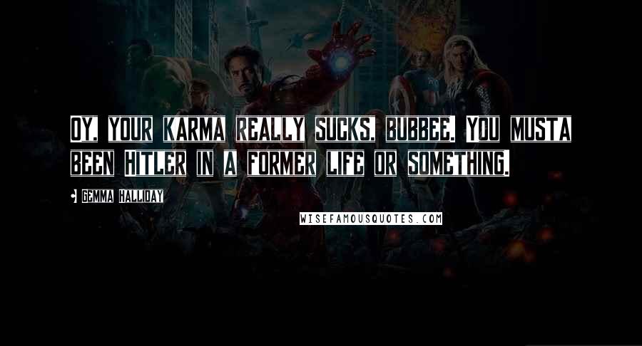Gemma Halliday Quotes: Oy, your karma really sucks, bubbee. You musta been Hitler in a former life or something.