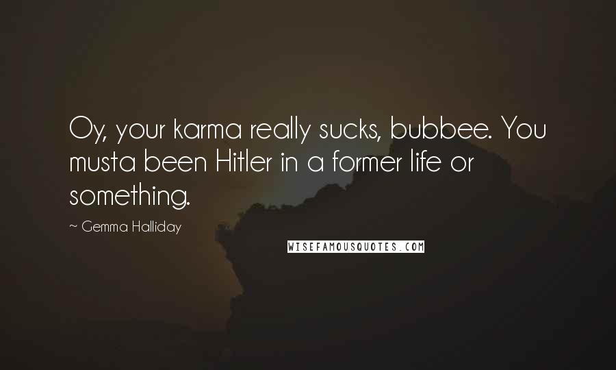 Gemma Halliday Quotes: Oy, your karma really sucks, bubbee. You musta been Hitler in a former life or something.