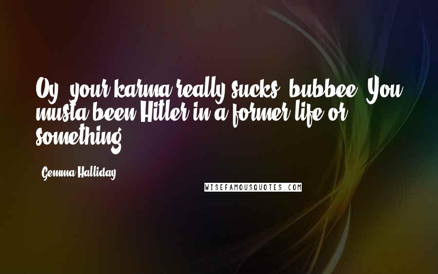 Gemma Halliday Quotes: Oy, your karma really sucks, bubbee. You musta been Hitler in a former life or something.