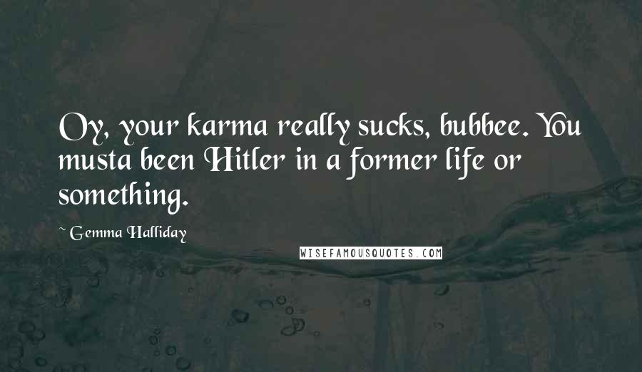 Gemma Halliday Quotes: Oy, your karma really sucks, bubbee. You musta been Hitler in a former life or something.
