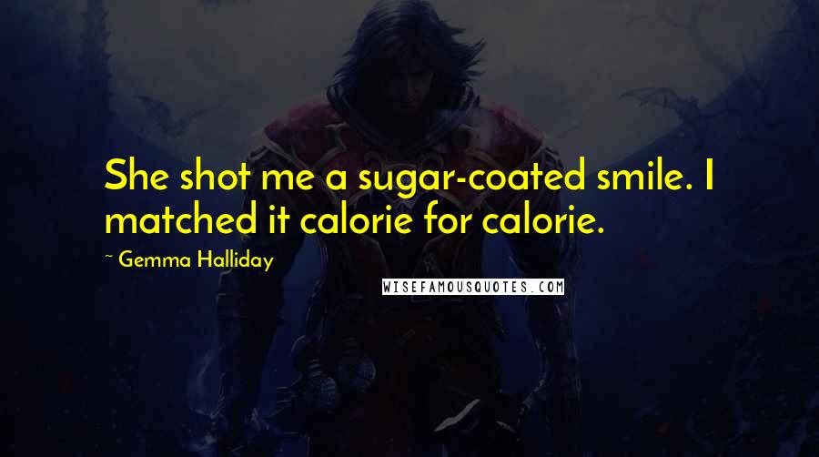 Gemma Halliday Quotes: She shot me a sugar-coated smile. I matched it calorie for calorie.