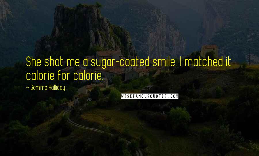 Gemma Halliday Quotes: She shot me a sugar-coated smile. I matched it calorie for calorie.