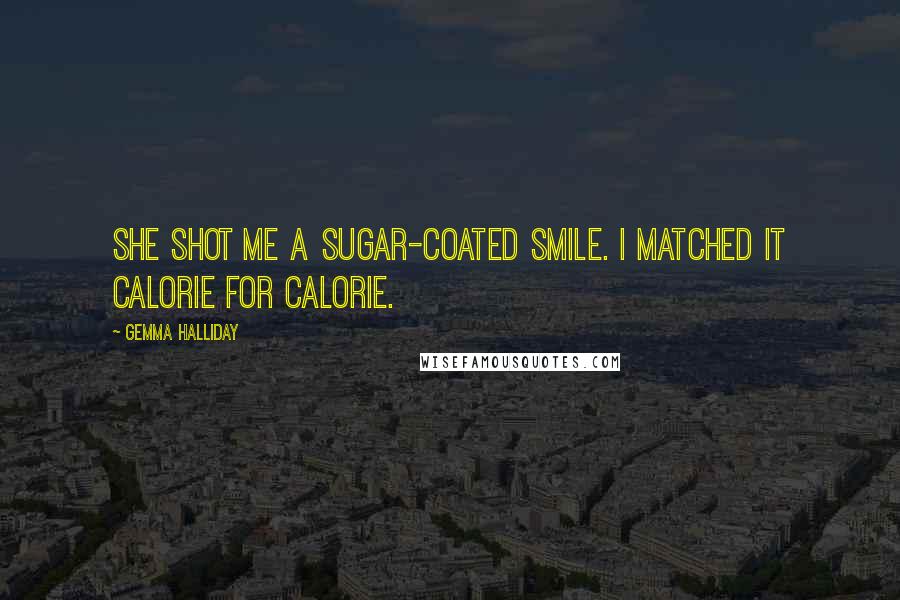 Gemma Halliday Quotes: She shot me a sugar-coated smile. I matched it calorie for calorie.