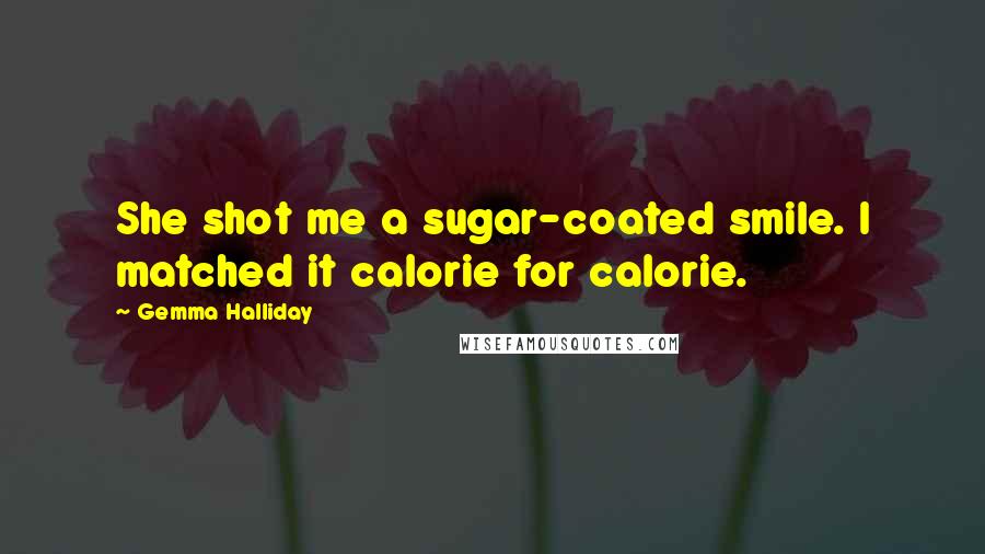 Gemma Halliday Quotes: She shot me a sugar-coated smile. I matched it calorie for calorie.