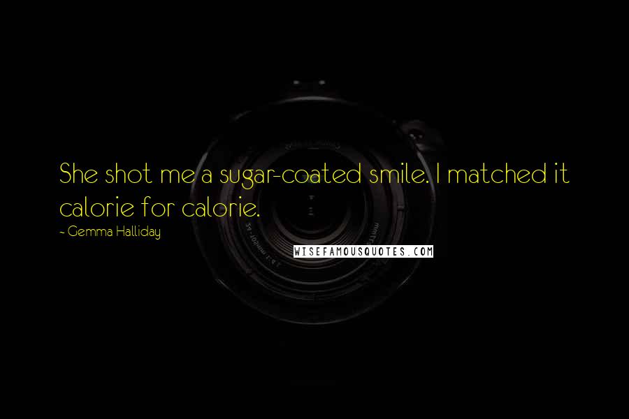 Gemma Halliday Quotes: She shot me a sugar-coated smile. I matched it calorie for calorie.