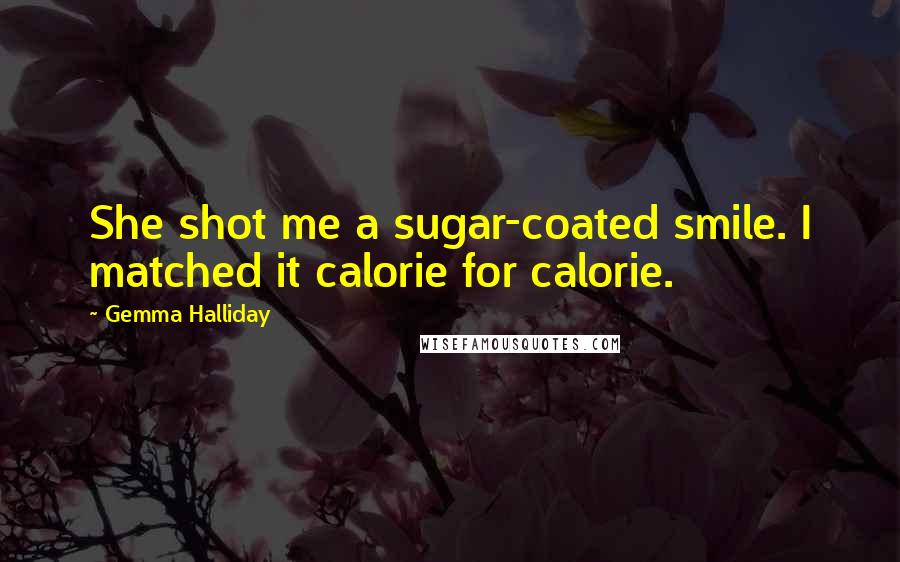 Gemma Halliday Quotes: She shot me a sugar-coated smile. I matched it calorie for calorie.