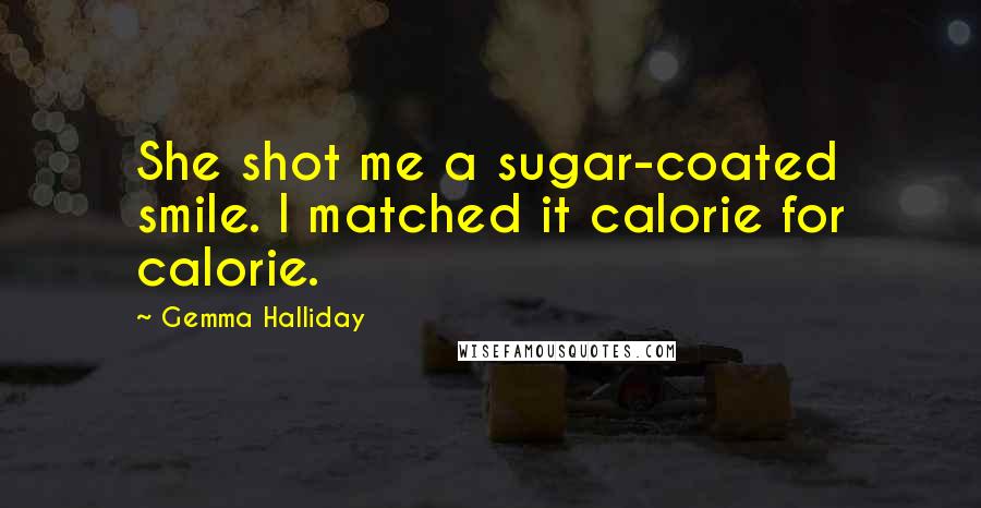 Gemma Halliday Quotes: She shot me a sugar-coated smile. I matched it calorie for calorie.