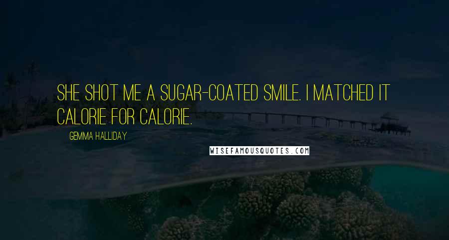 Gemma Halliday Quotes: She shot me a sugar-coated smile. I matched it calorie for calorie.