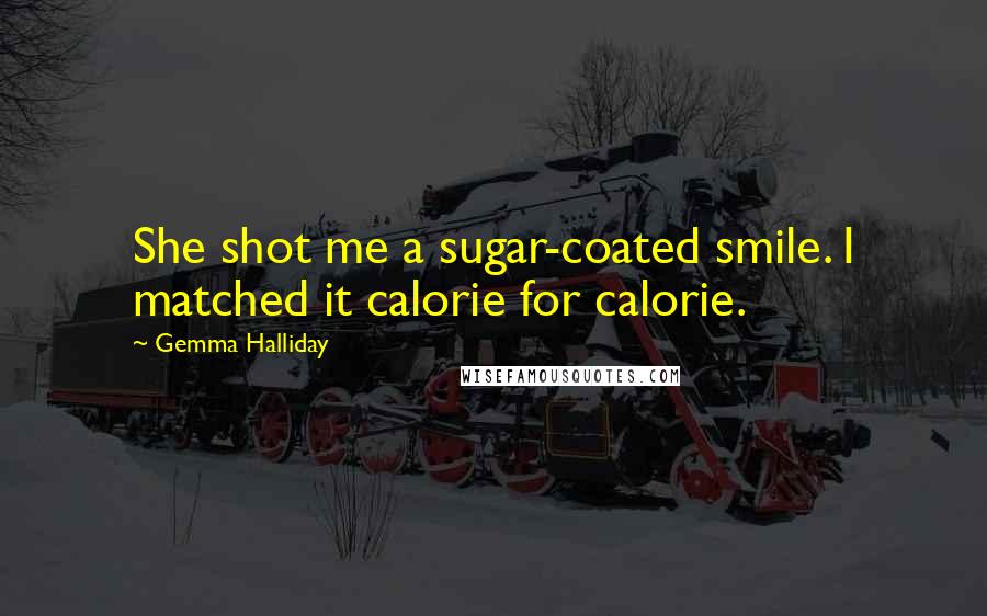 Gemma Halliday Quotes: She shot me a sugar-coated smile. I matched it calorie for calorie.