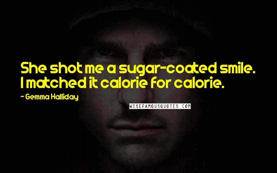 Gemma Halliday Quotes: She shot me a sugar-coated smile. I matched it calorie for calorie.