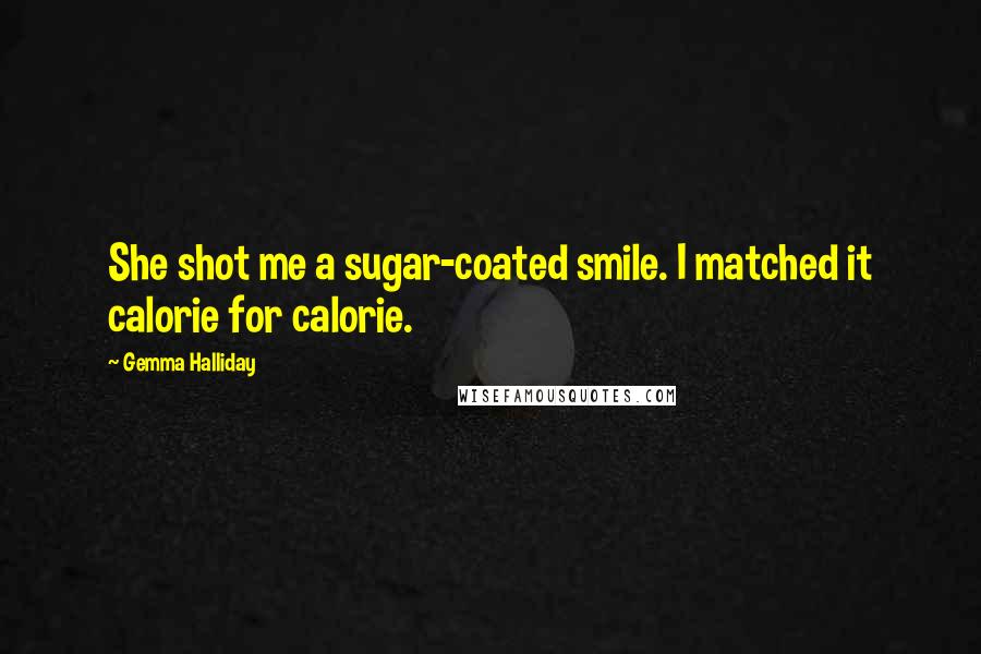 Gemma Halliday Quotes: She shot me a sugar-coated smile. I matched it calorie for calorie.