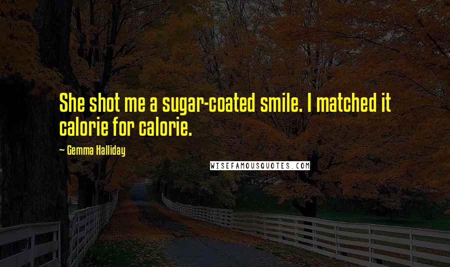 Gemma Halliday Quotes: She shot me a sugar-coated smile. I matched it calorie for calorie.