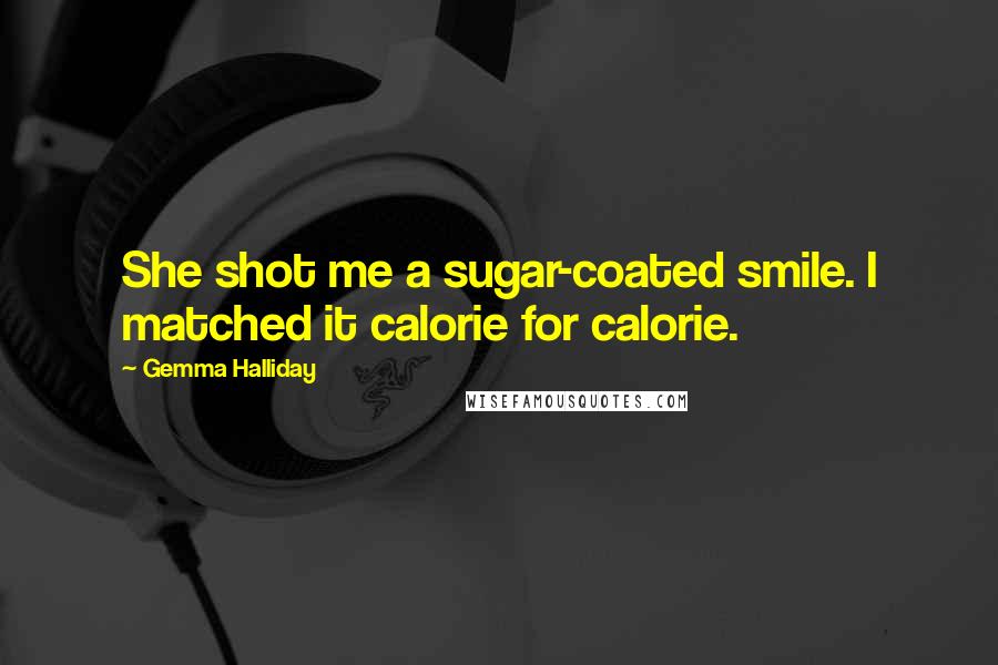 Gemma Halliday Quotes: She shot me a sugar-coated smile. I matched it calorie for calorie.