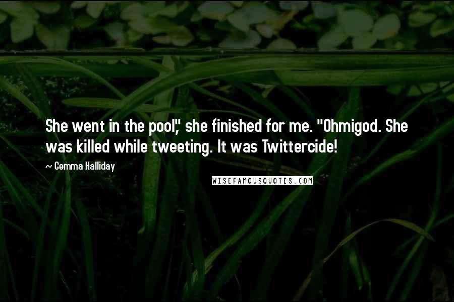 Gemma Halliday Quotes: She went in the pool," she finished for me. "Ohmigod. She was killed while tweeting. It was Twittercide!