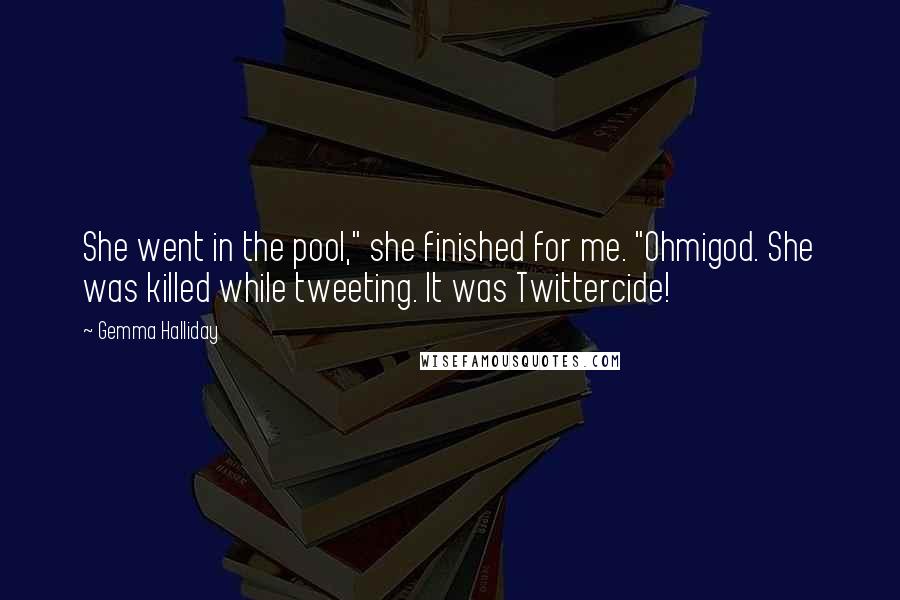 Gemma Halliday Quotes: She went in the pool," she finished for me. "Ohmigod. She was killed while tweeting. It was Twittercide!
