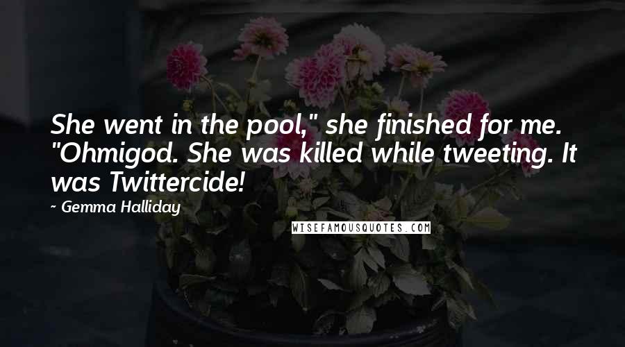 Gemma Halliday Quotes: She went in the pool," she finished for me. "Ohmigod. She was killed while tweeting. It was Twittercide!