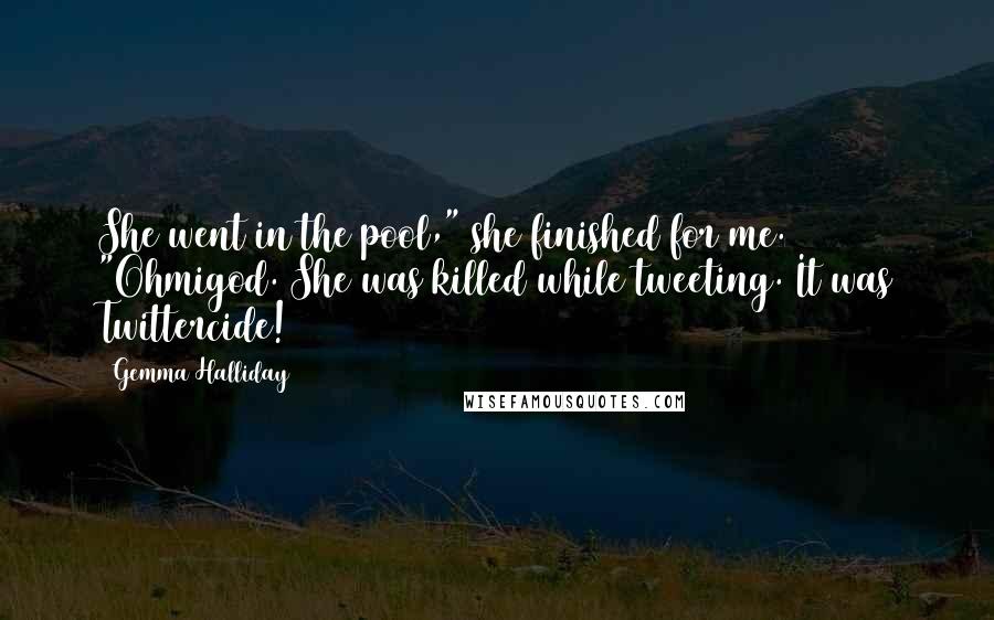Gemma Halliday Quotes: She went in the pool," she finished for me. "Ohmigod. She was killed while tweeting. It was Twittercide!