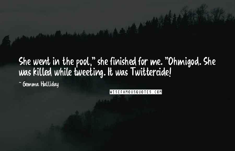 Gemma Halliday Quotes: She went in the pool," she finished for me. "Ohmigod. She was killed while tweeting. It was Twittercide!