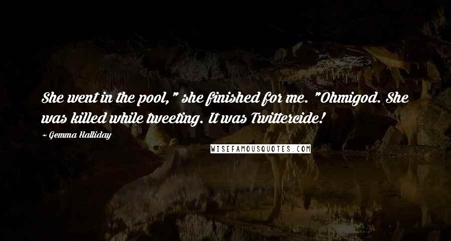 Gemma Halliday Quotes: She went in the pool," she finished for me. "Ohmigod. She was killed while tweeting. It was Twittercide!