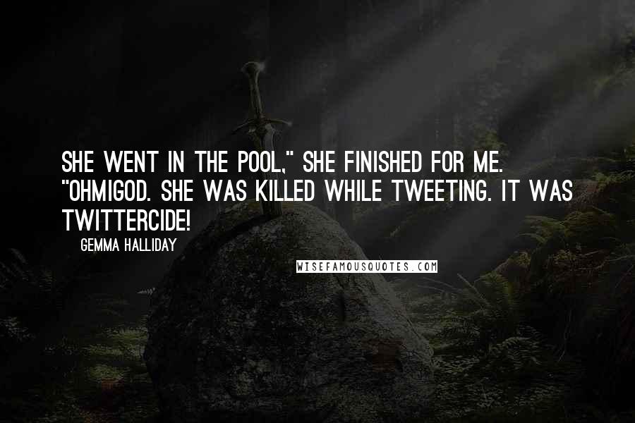 Gemma Halliday Quotes: She went in the pool," she finished for me. "Ohmigod. She was killed while tweeting. It was Twittercide!