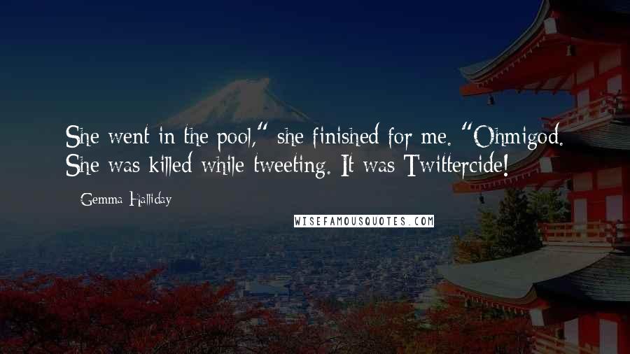 Gemma Halliday Quotes: She went in the pool," she finished for me. "Ohmigod. She was killed while tweeting. It was Twittercide!