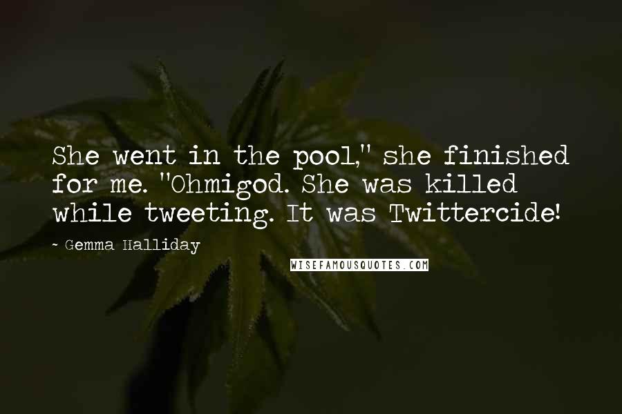 Gemma Halliday Quotes: She went in the pool," she finished for me. "Ohmigod. She was killed while tweeting. It was Twittercide!