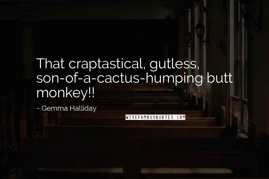 Gemma Halliday Quotes: That craptastical, gutless, son-of-a-cactus-humping butt monkey!!