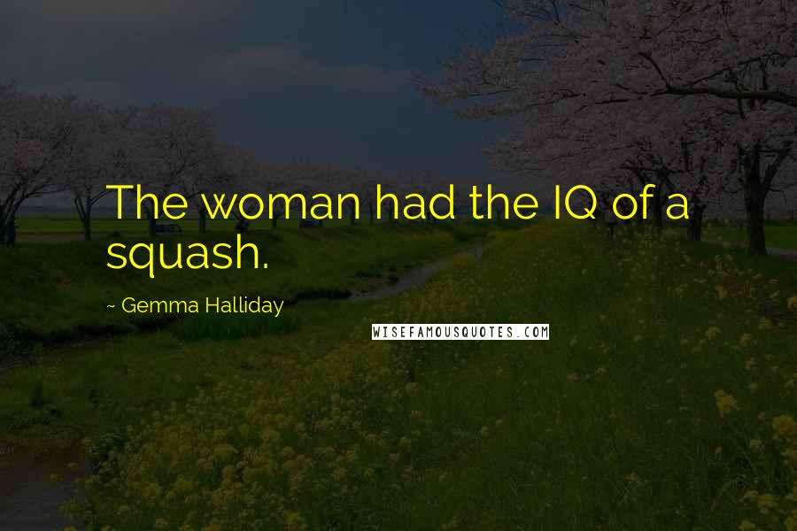 Gemma Halliday Quotes: The woman had the IQ of a squash.