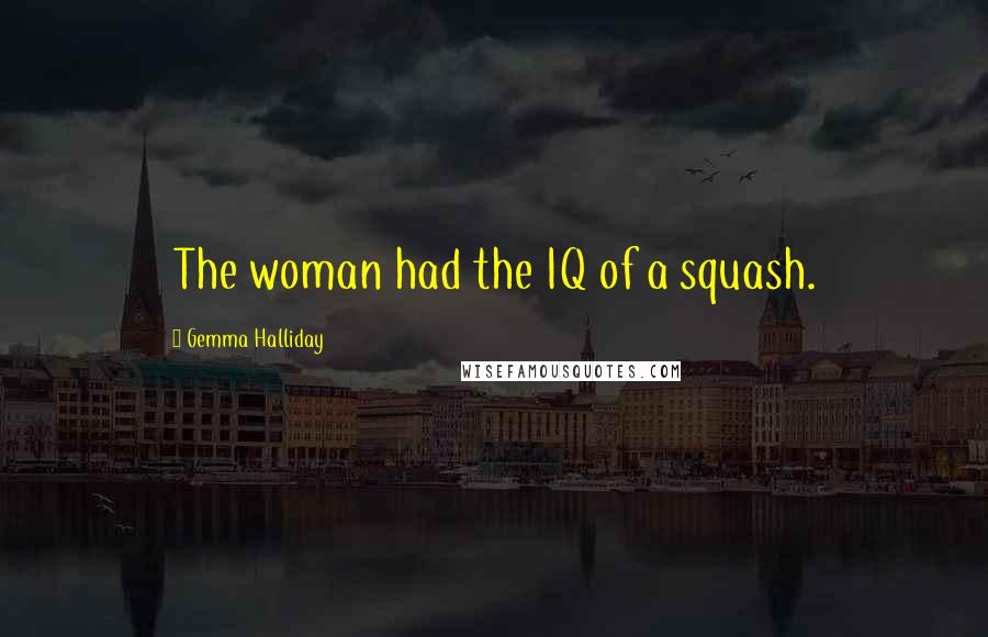 Gemma Halliday Quotes: The woman had the IQ of a squash.