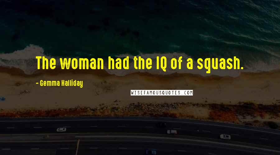 Gemma Halliday Quotes: The woman had the IQ of a squash.