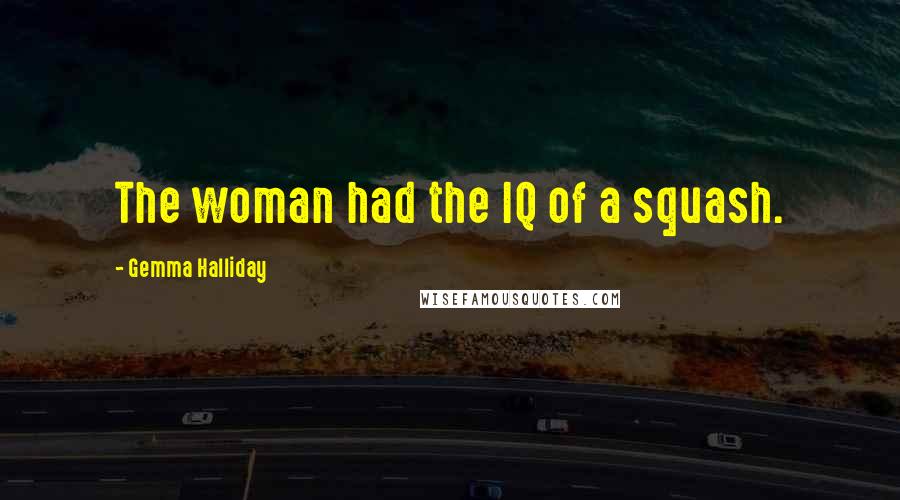 Gemma Halliday Quotes: The woman had the IQ of a squash.