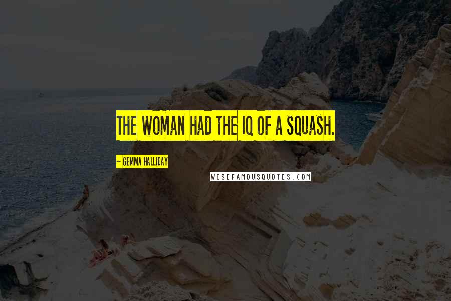 Gemma Halliday Quotes: The woman had the IQ of a squash.