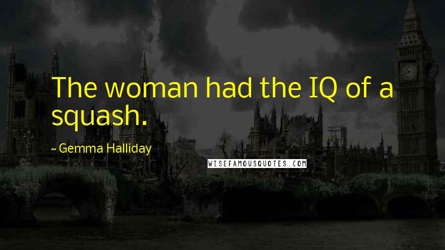 Gemma Halliday Quotes: The woman had the IQ of a squash.