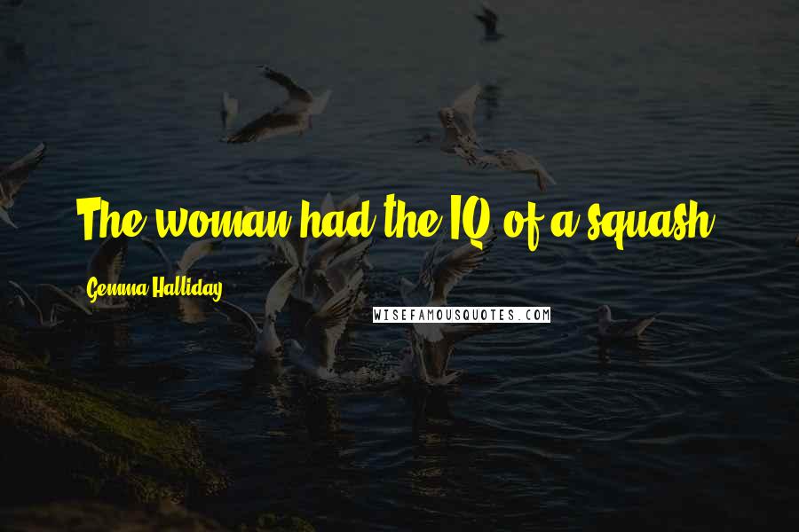 Gemma Halliday Quotes: The woman had the IQ of a squash.