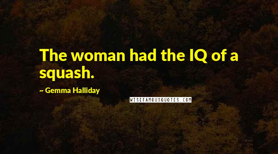 Gemma Halliday Quotes: The woman had the IQ of a squash.