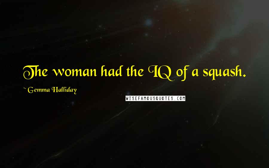 Gemma Halliday Quotes: The woman had the IQ of a squash.