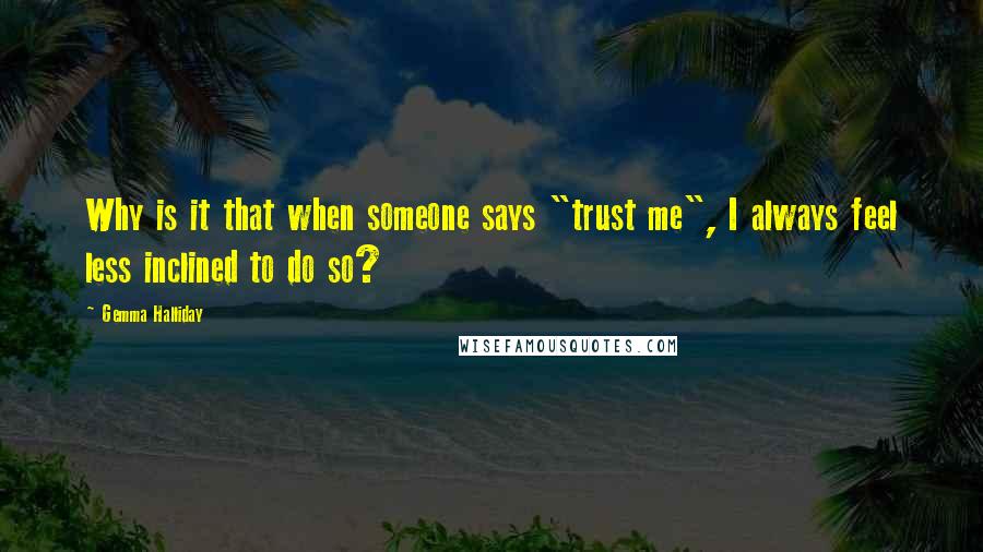 Gemma Halliday Quotes: Why is it that when someone says "trust me", I always feel less inclined to do so?