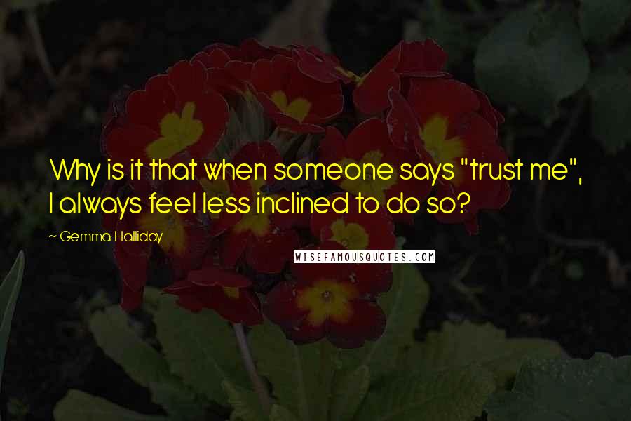 Gemma Halliday Quotes: Why is it that when someone says "trust me", I always feel less inclined to do so?